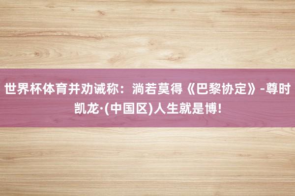 世界杯体育并劝诫称：淌若莫得《巴黎协定》-尊时凯龙·(中国区)人生就是博!