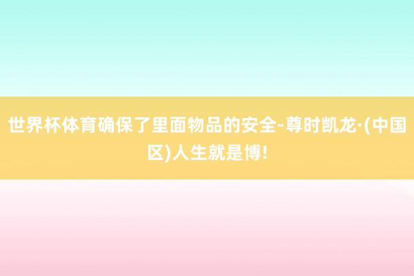 世界杯体育确保了里面物品的安全-尊时凯龙·(中国区)人生就是博!