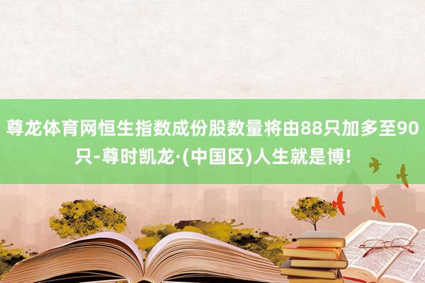 尊龙体育网恒生指数成份股数量将由88只加多至90只-尊时凯龙·(中国区)人生就是博!